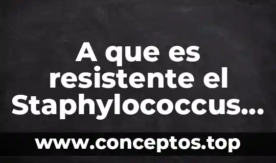 A que es resistente el Staphylococcus aureus