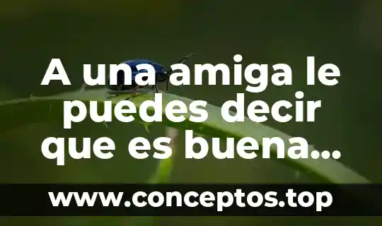 A una amiga le puedes decir que es buena en