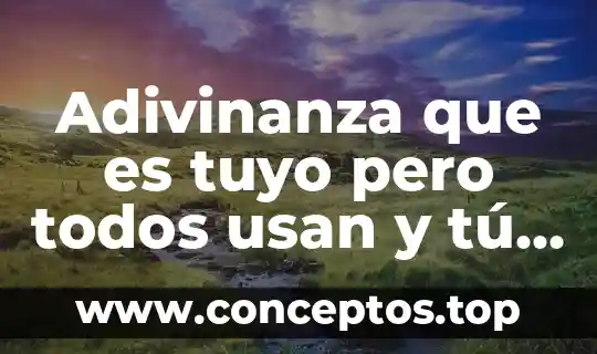 Que es medio gegnian y cual es tu tarea 8 Adivinanza que es tuyo pero todos usan y tú no