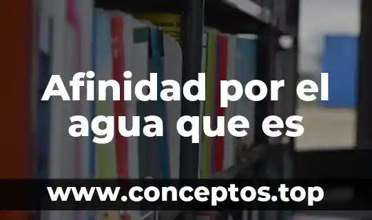 Afinidad por el agua que es