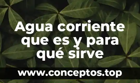 Agua corriente que es y para qué sirve