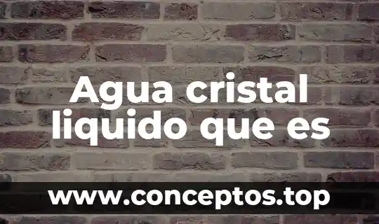 Agua cristal liquido que es