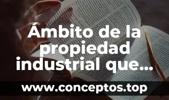 Ámbito de la propiedad industrial que es