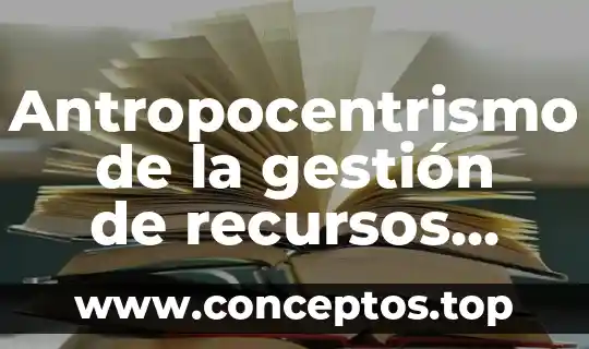 Antropocentrismo de la gestión de recursos que es
