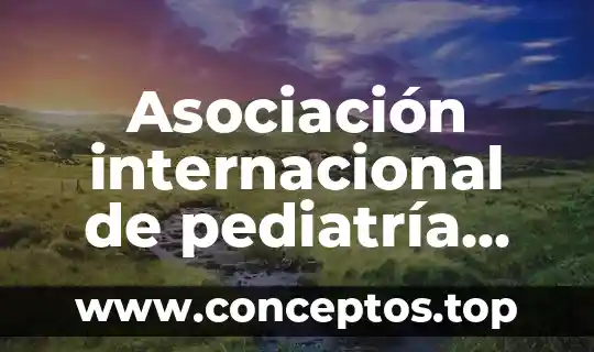 Que es la asociacion internacional del notariado latino 5 Asociación internacional de pediatría que es