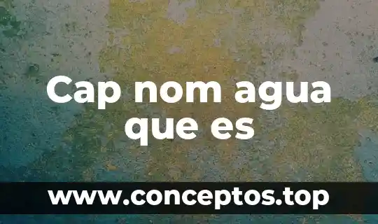 Cap nom agua que es