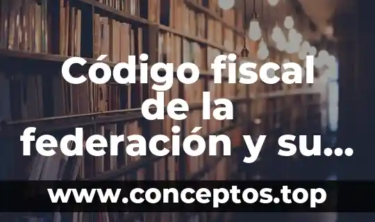 Código fiscal de la federación y su reglamento que es