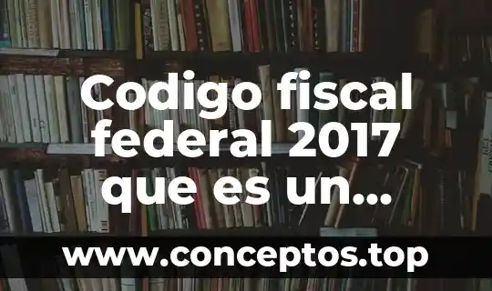 Que es una ley federal significado 5 Codigo fiscal federal 2017 que es un agravios