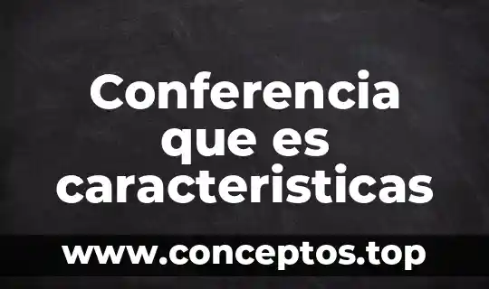 Conferencia que es caracteristicas