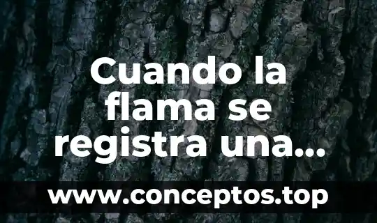 Cuando la flama se registra una temperatura que es