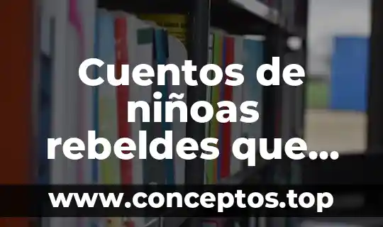 Que es variantes de aspectos de un mismo cuento 8 Cuentos de niñoas rebeldes que es cuento novela o qe