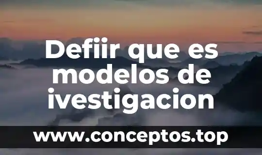 Defiir que es modelos de ivestigacion