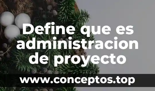 Qué es administración calidad concepto 3 Define que es administracion de proyecto