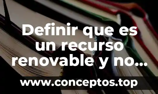 Definir que es un recurso renovable y no renovable