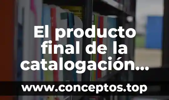 El producto final de la catalogación que es