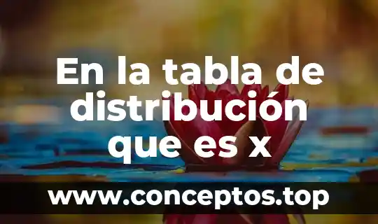 En la tabla de distribución que es x