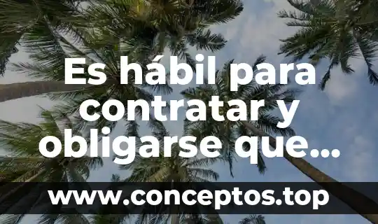 Es hábil para contratar y obligarse que es