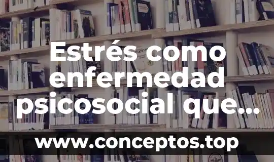 Estrés como enfermedad psicosocial que es