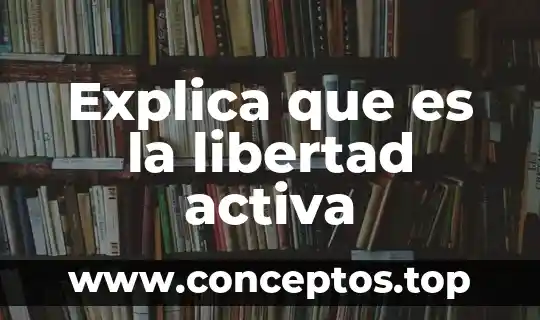 Explica que es la libertad activa