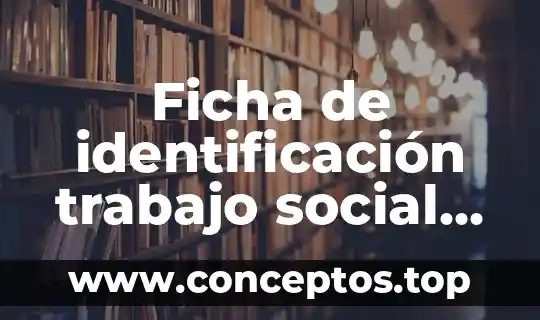 Ficha de identificación trabajo social que es