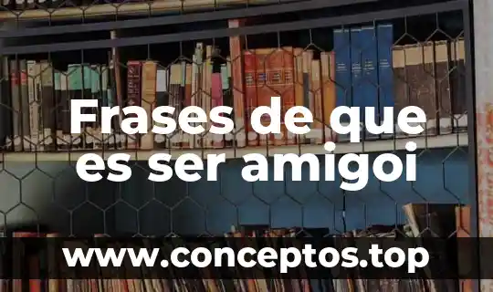 Qué es ser un conglomerado 5 Frases de que es ser amigoi