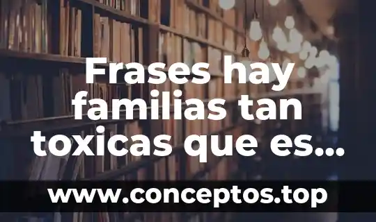 Frases hay familias tan toxicas que es mejor alejarse
