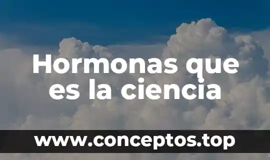 Que es ciencia caracteristicas y tipos 6 Hormonas que es la ciencia
