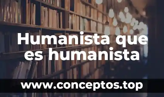 Humanista que es humanista