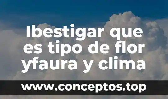 Ibestigar que es tipo de flor yfaura y clima