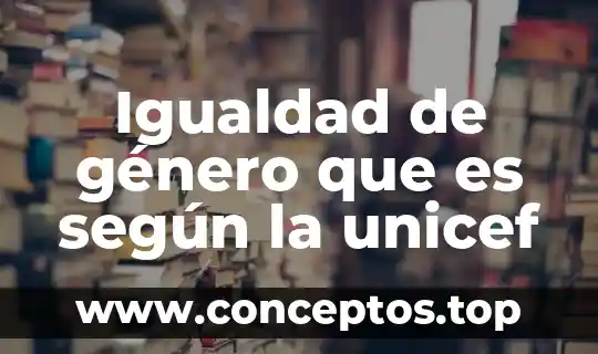 Por que es importante la igualdad ante la ley 8 Igualdad de género que es según la unicef