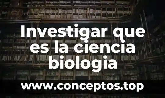 Investigar que es la ciencia biologia