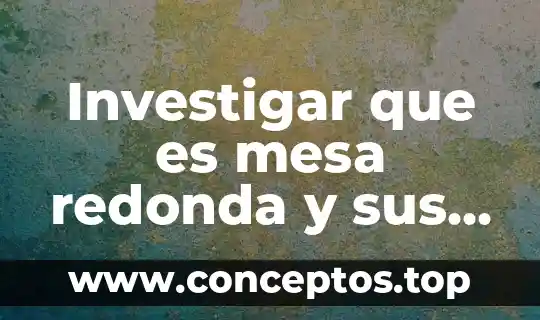 Investigar que es mesa redonda y sus caracteristicas