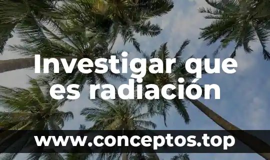 Qué es radiación y tipos de radiación 7 Investigar que es radiación