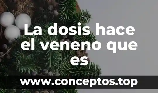Que es dosis ejemplo 8 La dosis hace el veneno que es
