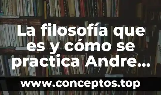 La filosofía que es y cómo se practica Andre resumen