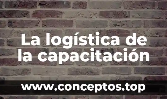 Que es capacitacion y tipos de capacitacion 7 La logística de la capacitación