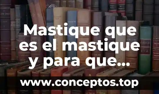 Mastique que es el mastique y para que sirve