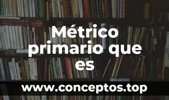 Métrico primario que es