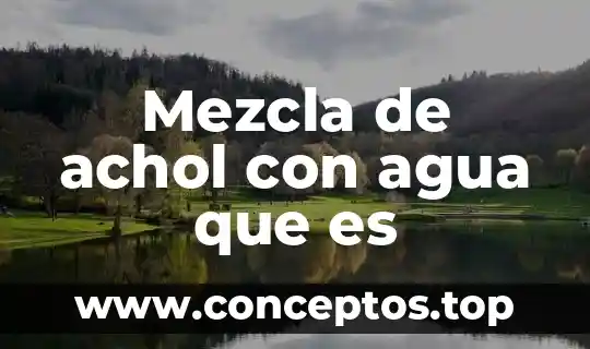 Que es un compuesto elemento y mezcla 5 Mezcla de achol con agua que es