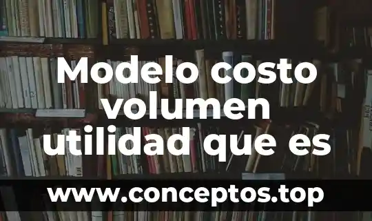 Modelo costo volumen utilidad que es
