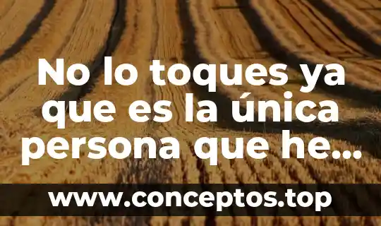 No lo toques ya que es la única persona que he amado