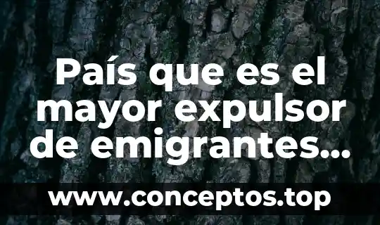 País que es el mayor expulsor de emigrantes del mundo