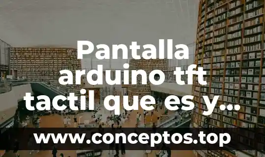 Para que es sirve una foda 3 Pantalla arduino tft tactil que es y para que sirve