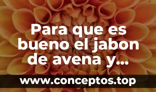 Avena natural que es compuesto elemento 7 Para que es bueno el jabon de avena y miel