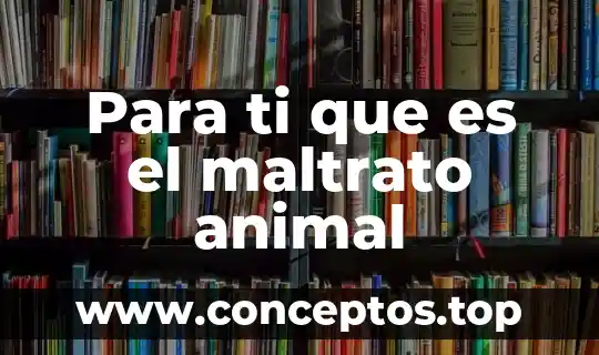 Para ti que es el maltrato animal