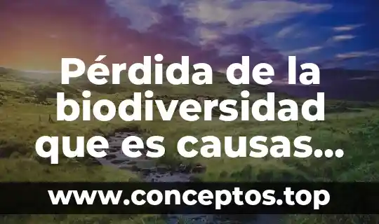 Escases de agua que es causas y consecuencias 5 Pérdida de la biodiversidad que es causas y consecuencias