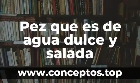 Pez que es de agua dulce y salada