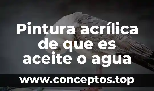 Pintura acrílica de que es aceite o agua