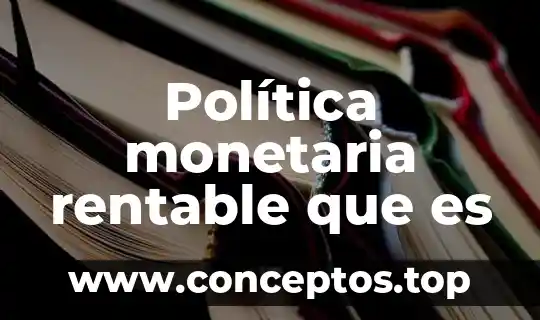 En que es la politica 6 Política monetaria rentable que es