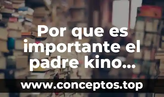 Que es la justificación de texto 7 Por que es importante el padre kino para sonora
